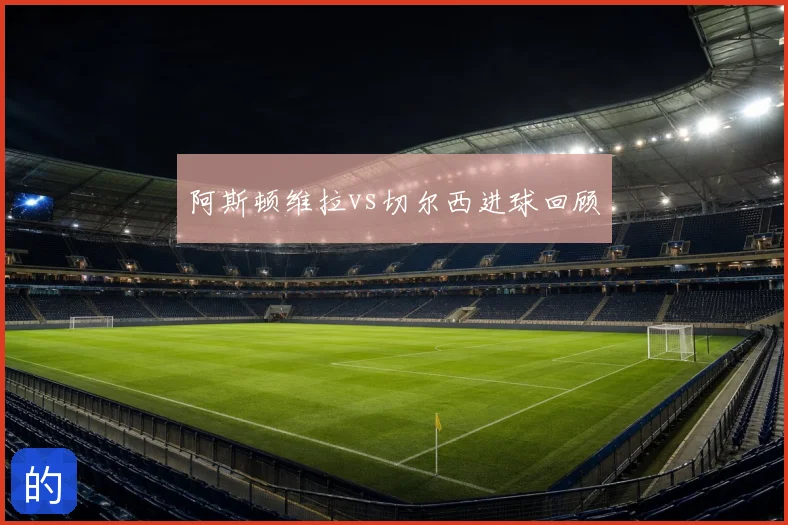 阿斯顿维拉vs切尔西进球回顾