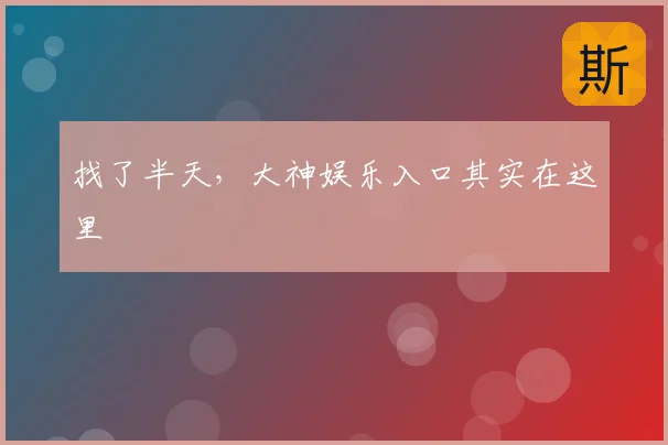 找了半天,大神娱乐入口其实在这里
