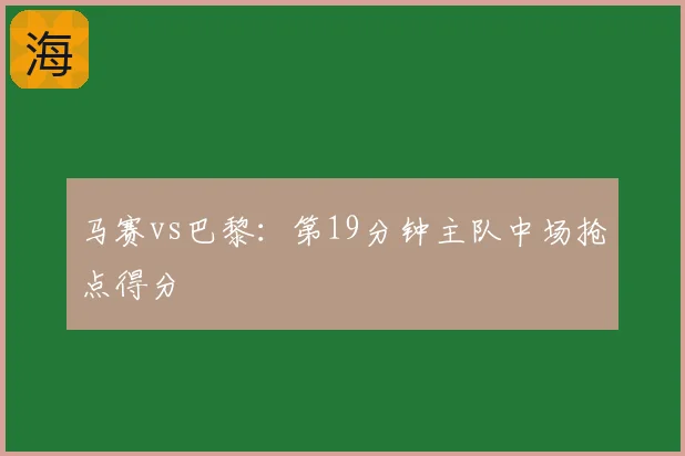 马赛vs巴黎：第19分钟主队中场抢点得分