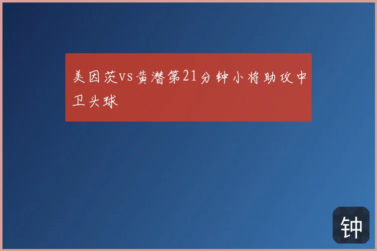 美因茨vs黄潜第21分钟小将助攻中卫头球