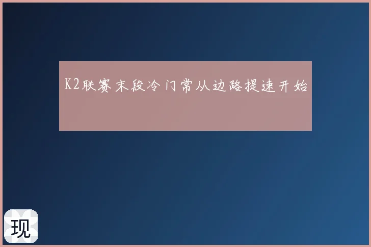 K2联赛末段冷门常从边路提速开始