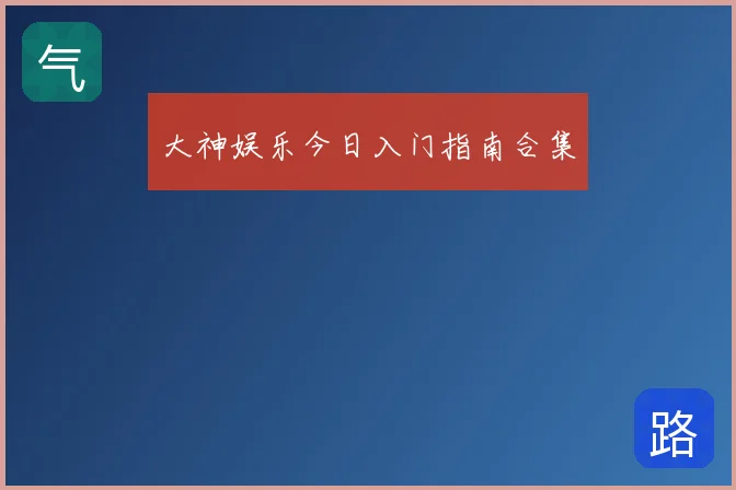大神娱乐今日入门指南合集